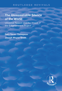 Hardcover The Unreasonable Silence of the World: Universal Reason and the Wreck of the Enlightenment Project Book