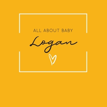 Paperback All About Baby Logan: The Perfect Personalized Keepsake Journal for Baby's First Year - Great Baby Shower Gift [Soft Mustard Yellow] Book