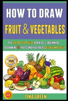 Paperback How To Draw Fruit And Vegetables: The Step By Step Guide For Kids & Beginners To Drawing 74 Fruits And Vegetables Quickly And Easily. Book