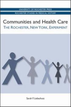 Communities and Health Care: The Rochester, New York, Experiment - Book  of the Rochester Studies in Medical History