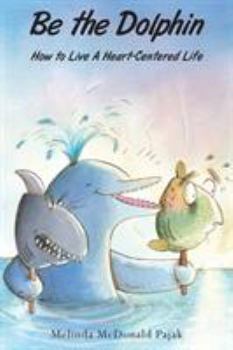 Paperback Be the Dolphin: How to Live a Heart-Centered Life Book