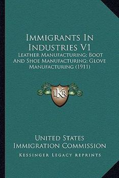 Paperback Immigrants In Industries V1: Leather Manufacturing; Boot And Shoe Manufacturing; Glove Manufacturing (1911) Book