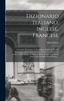 Hardcover Dizionario Italiano, Inglese, Francese: A Concise Dictionary of the Italian, English, & French Languages; Adapted for the Use of Students and Men of B [Italian] Book