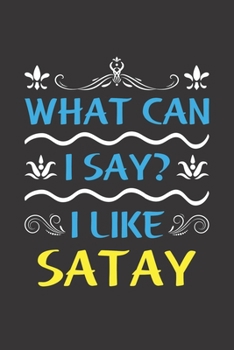 What Can I Say? I Like Satay: Funny Lined Journal Notebook For Food Lovers Who Loves Satay