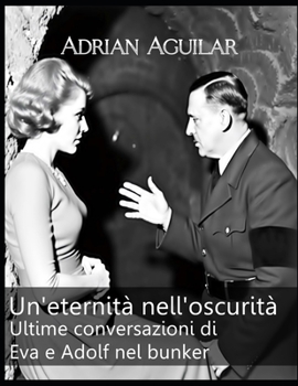 Un'eternità nell'oscurità: Ultime conversazioni di Eva e Adolf nel bunker (Italian Edition)