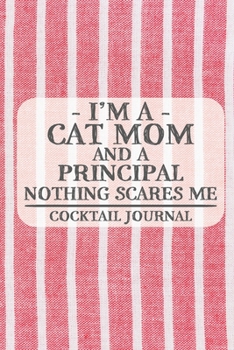 I'm a Cat Mom and a Principal Nothing Scares Me Cocktail Journal: Blank Cocktail Journal to Write in for Women, Bartenders, Drink and Alcohol Log, Document all Your Special Recipes and Notes for Your 