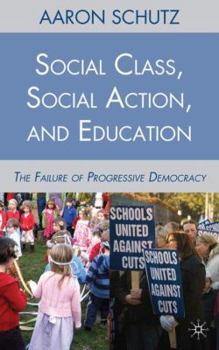 Hardcover Social Class, Social Action, and Education: The Failure of Progressive Democracy Book