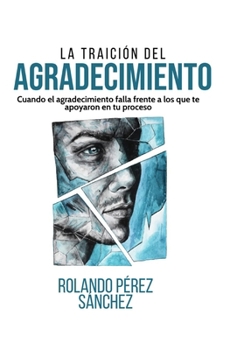 La traición al Agradecimiento: Cuando el agradecimiento falla ante los que te ayudaron en tu proceso (Vida Cristiana) (Spanish Edition)