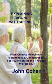 Hardcover Explaining Qigong with Science: From Chinese Medicine to Mindfulness & Concentration For Psychological and Physical Well-Being. Book