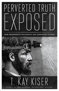 Paperback Perverted Truth Exposed: How Progressive Philosophy has Corrupted Science Book