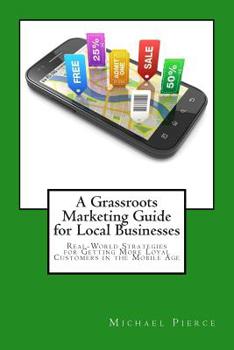 Paperback A Grassroots Marketing Guide for Local Businesess: Real-World Strategies for Getting More Loyal Customers in the Mobile Age Book