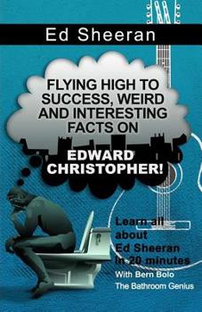 Paperback Ed Sheeran: Flying High to Success, Weird and Interesting Facts on Edward Christopher! Book