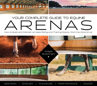 Paperback Your Complete Guide to Equine Arenas: How to Build and Maintain an Ideal Riding and Training Spaceâ "From the Ground Up Book
