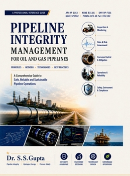 Pipeline Integrity Management for Oil and Gas Pipelines: A comprehensive Guide to Safe, Reliable and Sustainable Pipeline Operations