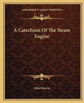 A Catechism of the Steam Engine: Illustrative of the Scientific Principles upon which its Operation Depends, and the Practical Details of its Structure, ... Mines, Mills, Steam Navigation and Railways