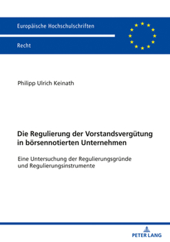 Die Regulierung der Vorstandsverguetung in boersennotierten Unternehmen: Eine Untersuchung der Regulierungsgruende und Regulierungsinstrumente