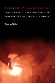 Hardcover Playing It Dangerously: Tambura Bands, Race, and Affective Block in Croatia and Its Intimates Book