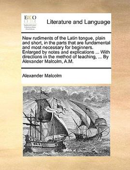 Paperback New Rudiments of the Latin Tongue, Plain and Short, in the Parts That Are Fundamental and Most Necessary for Beginners. Enlarged by Notes and Explicat Book