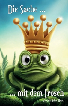 Die Sache mit dem Frosch - Unterhaltsame Geschichten über Liebe, Partner und andere Frösche: Kurzgeschichten, Märchen, Gedichte, Shorty Storys und mehr (German Edition)