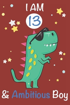 Paperback I am 13 and Ambitious Boy: Dinosaur Journal, My Dinosaur Book A Happy Birthday 13 Years Old Dinosaur Activity Journal Notebook for Kids, 13 Year Book