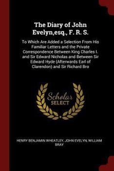 Paperback The Diary of John Evelyn, esq., F. R. S.: To Which Are Added a Selection From His Familiar Letters and the Private Correspondence Between King Charles Book