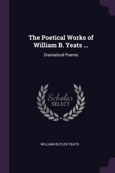 Paperback The Poetical Works of William B. Yeats ...: Dramatical Poems Book