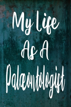 My Life As a Palaeontologist : The Perfect Gift for the Professional in Your Life - Funny 119 Page Lined Journal!
