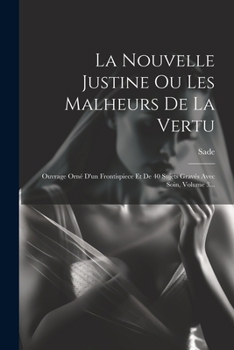 La Nouvelle Justine Ou Les Malheurs De La Vertu: Ouvrage Orné D'un Frontispiece Et De 40 Sujets Gravés Avec Soin, Volume 3... (French Edition)