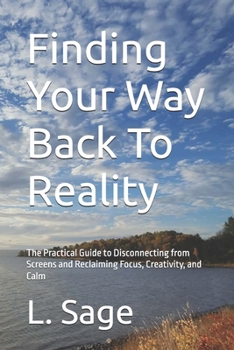 Paperback Finding Your Way Back To Reality: The Practical Guide to Disconnecting from Screens and Reclaiming Focus, Creativity, and Calm Book