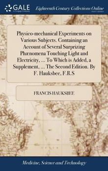 Hardcover Physico-mechanical Experiments on Various Subjects. Containing an Account of Several Surprizing Phænomena Touching Light and Electricity, ... To Which Book