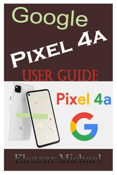 Paperback Google Pixel 4a User Guide: A Quick Step by Step Manual to Setup Your New Pixel 4a with Tips, Tricks and Instructions for Switching from Other pho Book