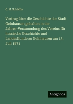 Vortrag über die Geschichte der Stadt Gelnhausen gehalten in der Jahres-Versammlung des Vereins für hessische Geschichte und LandesKunde zu Gelnhausen am 13. Juli 1871 (German Edition)