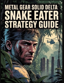 Metal Gear Solid Delta: Snake Eater Strategy Guide: The Ultimate Guide to Stealth, Secrets, and Trophies in Tselinoyarsk