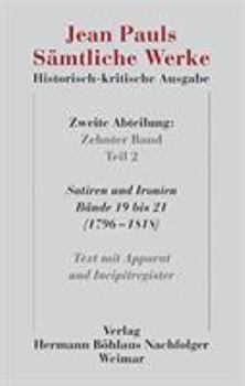 Jean Pauls S?mtliche Werke. Historisch-Kritische Ausgabe : Zweite Abteilung. Band 10. 2: Satiren und Ironien, B?nde 19 Bis 21 (1796-1818). Text Mit Apparat und Incipitregister