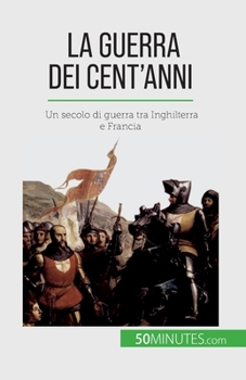 Paperback La Guerra dei Cent'anni: Un secolo di guerra tra Inghilterra e Francia [Italian] Book