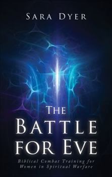 The Battle for Eve: Biblical Combat Training for Women in Spiritual Warfare