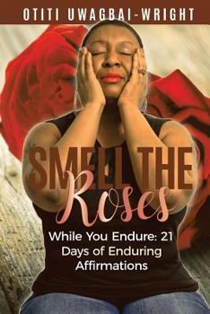 Smell the Roses While You Endure : 21 Days of Enduring Affirmations