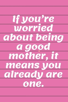 Letters to My Baby Writing Journal: Gift for New Mothers,Parents. If you’re worried about being a good mother, it means you already are one.: Lined Notebook 120 Page, Matte, Finish Cover 6*9