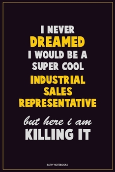 Paperback I Never Dreamed I would Be A Super Cool Industrial Sales Representative But Here I Am Killing It: Career Motivational Quotes 6x9 120 Pages Blank Lined Book