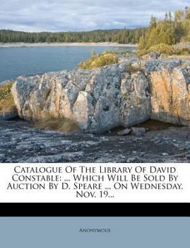 Paperback Catalogue of the Library of David Constable: ... Which Will Be Sold by Auction by D. Speare ... on Wednesday, Nov. 19... Book