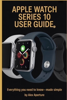 Apple watch series10 user guide: Everything You Need to Know—Made Simple