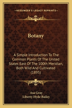 Botany: A Simple Introduction To The Common Plants Of The United States East Of The 100th Meridian, Both Wild And Cultivated