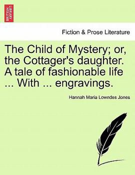 The Child of Mystery; or, the Cottager's daughter. A tale of fashionable life ... With ... engravings.