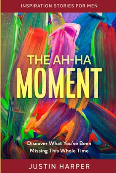 Paperback Inspiration Stories For Men: The Ah-Ha Moment - Discover What You've Been Missing This Whole Time Book