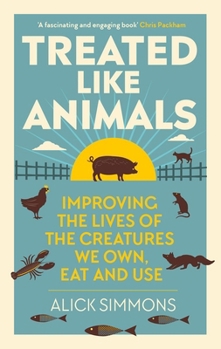 Treated Like Animals: Improving the Lives of the Creatures We Own, Eat and Use