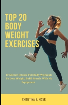 Top 20 Body Weight Exercises: 10 Minute intense full body workouts to lose weight, build muscle with no equipment