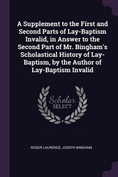 Paperback A Supplement to the First and Second Parts of Lay-Baptism Invalid, in Answer to the Second Part of Mr. Bingham's Scholastical History of Lay-Baptism, Book