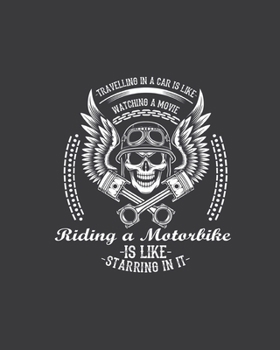 Travelling in a car is like watching a movie Riding a motorbike is like starring in it: Notebook lined pages  8 x 10 inch @ 100 pages