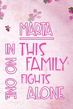 MARTA In This Family No One Fights Alone: Personalized Name Notebook/Journal Gift For Women Fighting Health Issues. Illness Survivor / Fighter Gift ... Diary, Gratitude, Daily or Dream Journal.