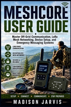 Paperback Meshcore User Guide: Master Off-Grid Communication, LoRa Mesh Networking, Device Setup, and Emergency Messaging Systems Book